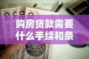 购房贷款需要什么手续和条件：申请房贷需哪些材料和资质