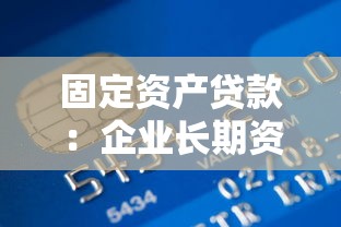 固定资产贷款：企业长期资金需求如何满足