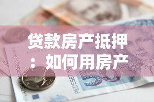 贷款房产抵押：如何用房产快速获得银行贷款