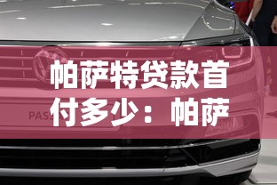 帕萨特贷款首付多少：帕萨特分期最低首付需要多少钱
