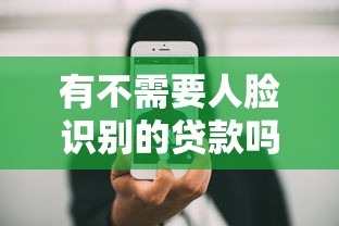 有不需要人脸识别的贷款吗：哪些贷款申请免刷脸验证