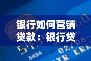 银行如何营销贷款：银行贷款产品推广策略有哪些