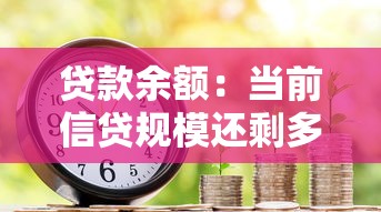 贷款余额：当前信贷规模还剩多少未偿还？