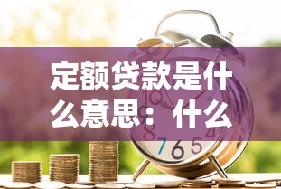 定额贷款是什么意思：什么是固定金额借贷方式