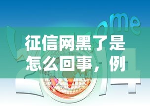 征信网黑了是怎么回事，例举5个2025最新新口子30天期限的网贷