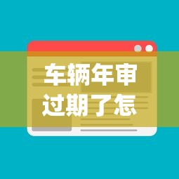 车辆年审过期了怎么办，省内五个2025最新黑户能下款的app口子入口