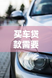 买车贷款需要什么材料：办理车贷需准备哪些必备证件