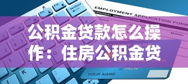 公积金贷款怎么操作：住房公积金贷款申请全流程指南