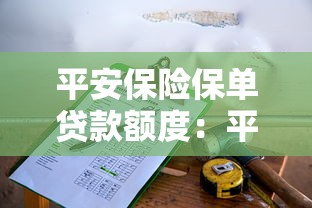 平安保险保单贷款额度：平安保单能贷多少资金