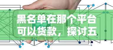 黑名单在那个平台可以货款，探讨五款2025最新网络贷款平台