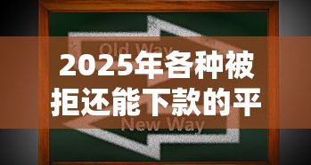 2025年各种被拒还能下款的平台，介绍五个2025最新2025黑户口子