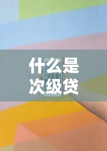 什么是次级贷款：次级贷款的含义及其风险是什么