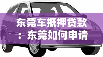 东莞车抵押贷款：东莞如何申请车辆抵押借贷