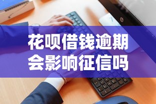 花呗借钱逾期会影响征信吗如何处理呢，汇总五个2025最新2025年12月放水口子