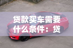 贷款买车需要什么条件：贷款购车需满足哪些条件