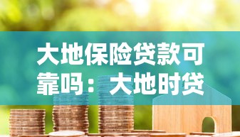 大地保险贷款可靠吗：大地时贷险是否合规可信