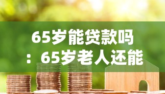 65岁能贷款吗：65岁老人还能申请银行贷款吗