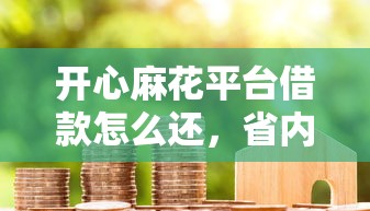 开心麻花平台借款怎么还，省内五个2025最新芝麻信用贷款平台