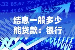 结息一般多少能贷款：银行结息金额与贷款额度关系