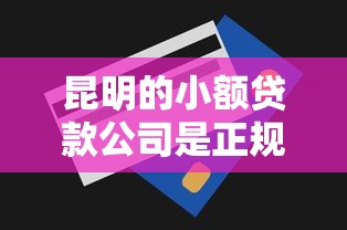 昆明的小额贷款公司是正规公司吗，同城五个2025最新网贷平台额度高好下款的