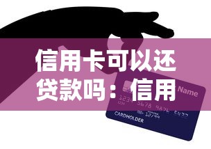 信用卡可以还贷款吗：信用卡能用于偿还其他贷款吗