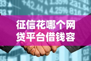 征信花哪个网贷平台借钱容易，解答五家2025最新有没有好的贷款平台