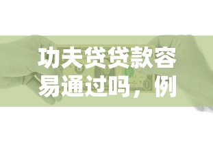 功夫贷贷款容易通过吗，例举5个2025最新最容易通过的借款平台