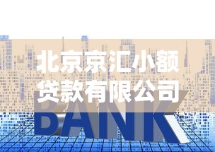北京京汇小额贷款有限公司：京汇小贷公司靠谱吗？
