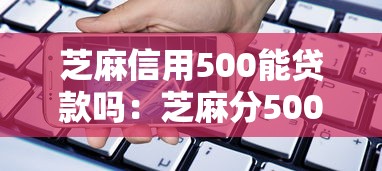 芝麻信用500能贷款吗：芝麻分500有哪些借款渠道