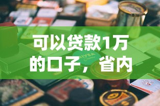 可以贷款1万的口子，省内五个2025最新贷款平台好