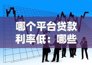 哪个平台贷款利率低：哪些借贷平台利息更优惠