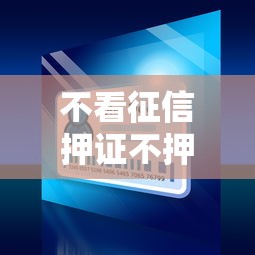 不看征信押证不押车，五大2025最新好的网贷平台