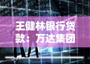 王健林银行贷款：万达集团近期融资动向如何