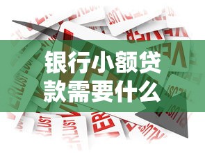 银行小额贷款需要什么条件：申请银行小额贷款需满足哪些基本要求