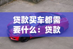 贷款买车都需要什么：贷款购车必备条件有哪些
