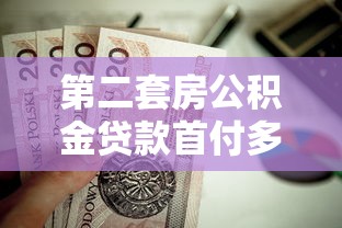 第二套房公积金贷款首付多少：二套房公积金首付比例最低多少