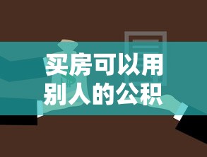 买房可以用别人的公积金贷款吗：亲属公积金能否用于购房贷款
