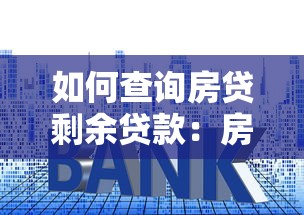 如何查询房贷剩余贷款：房贷余额查询有哪些便捷方法