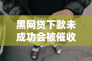 黑网贷下款未成功会被催收吗，推荐五个2025最新网贷容易通过的平台