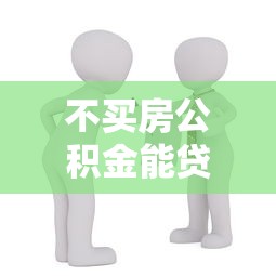 不买房公积金能贷款吗：不购房如何申请公积金贷款