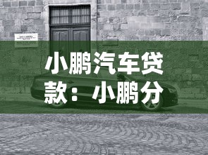 小鹏汽车贷款：小鹏分期购车方案有哪些选择