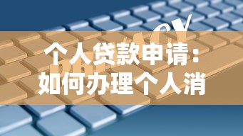 个人贷款申请：如何办理个人消费贷款手续