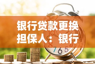 银行贷款更换担保人：银行贷款担保人如何变更