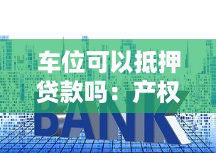 车位可以抵押贷款吗：产权车位能申请银行抵押贷款吗