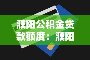 濮阳公积金贷款额度：濮阳公积金最高能贷多少