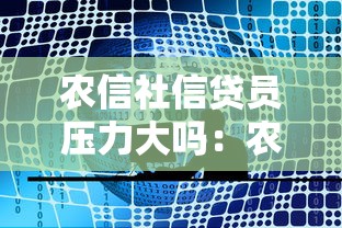 农信社信贷员压力大吗：农信社信贷员面临哪些工作压力