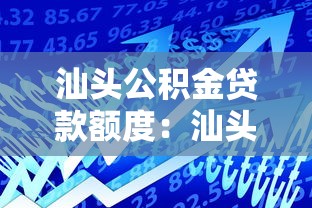 汕头公积金贷款额度：汕头公积金最高可贷多少