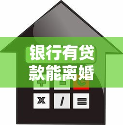 银行有贷款能离婚吗：婚姻存续期间有贷款能否离婚