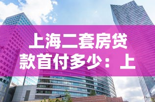 上海二套房贷款首付多少：上海二套改善房首付最低比例多少