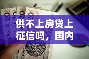 供不上房贷上征信吗，国内五大2025最新能下款的贷款平台